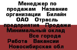 Менеджер по продажам › Название организации ­ Билайн, ОАО › Отрасль предприятия ­ Продажи › Минимальный оклад ­ 30 000 - Все города Работа » Вакансии   . Новосибирская обл.,Новосибирск г.